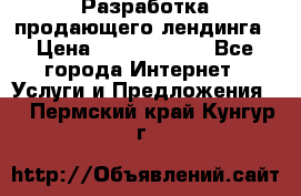 	Разработка продающего лендинга › Цена ­ 5000-10000 - Все города Интернет » Услуги и Предложения   . Пермский край,Кунгур г.